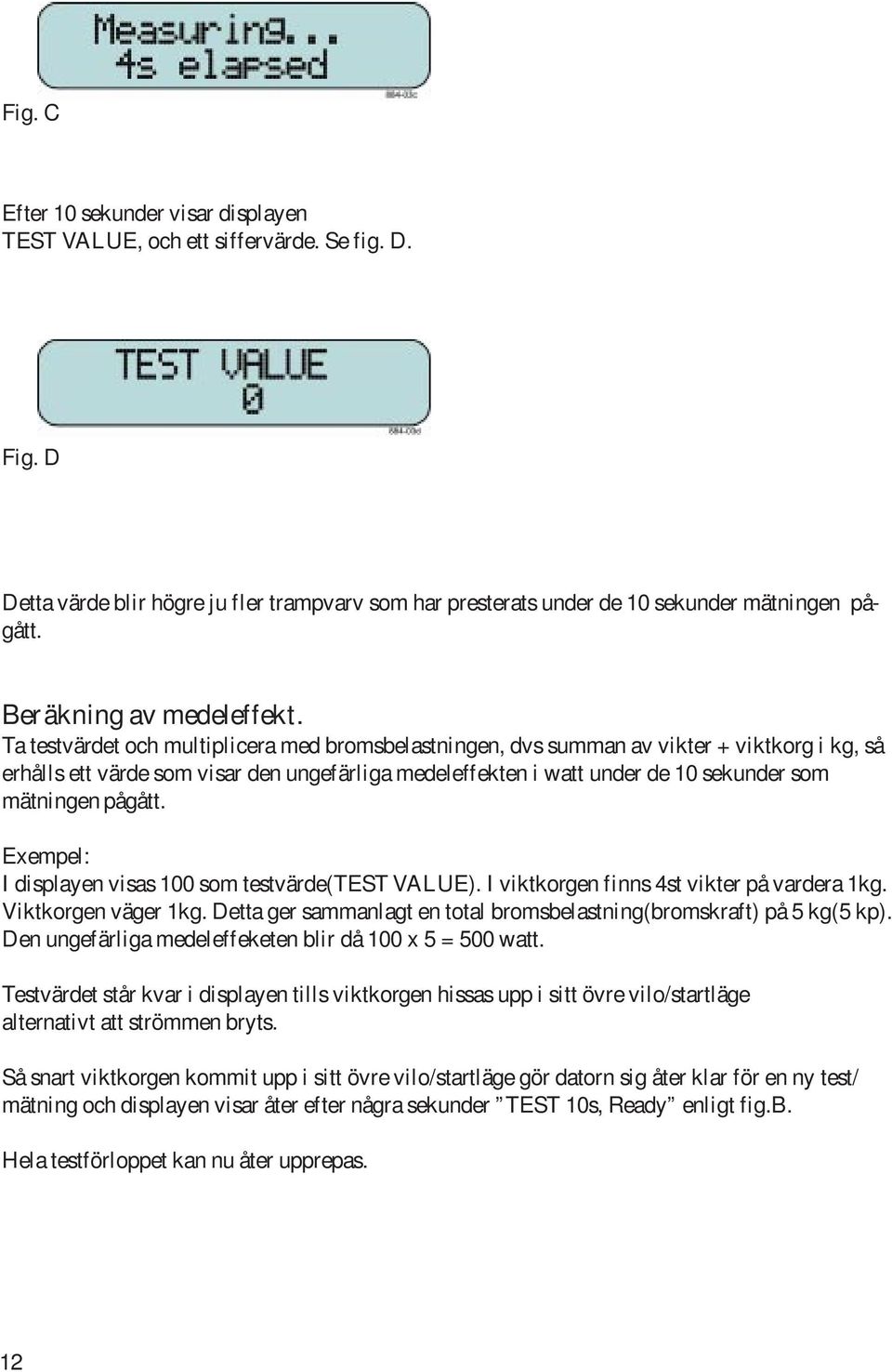 Ta testvärdet och multiplicera med bromsbelastningen, dvs summan av vikter + viktkorg i kg, så erhålls ett värde som visar den ungefärliga medeleffekten i watt under de 10 sekunder som mätningen