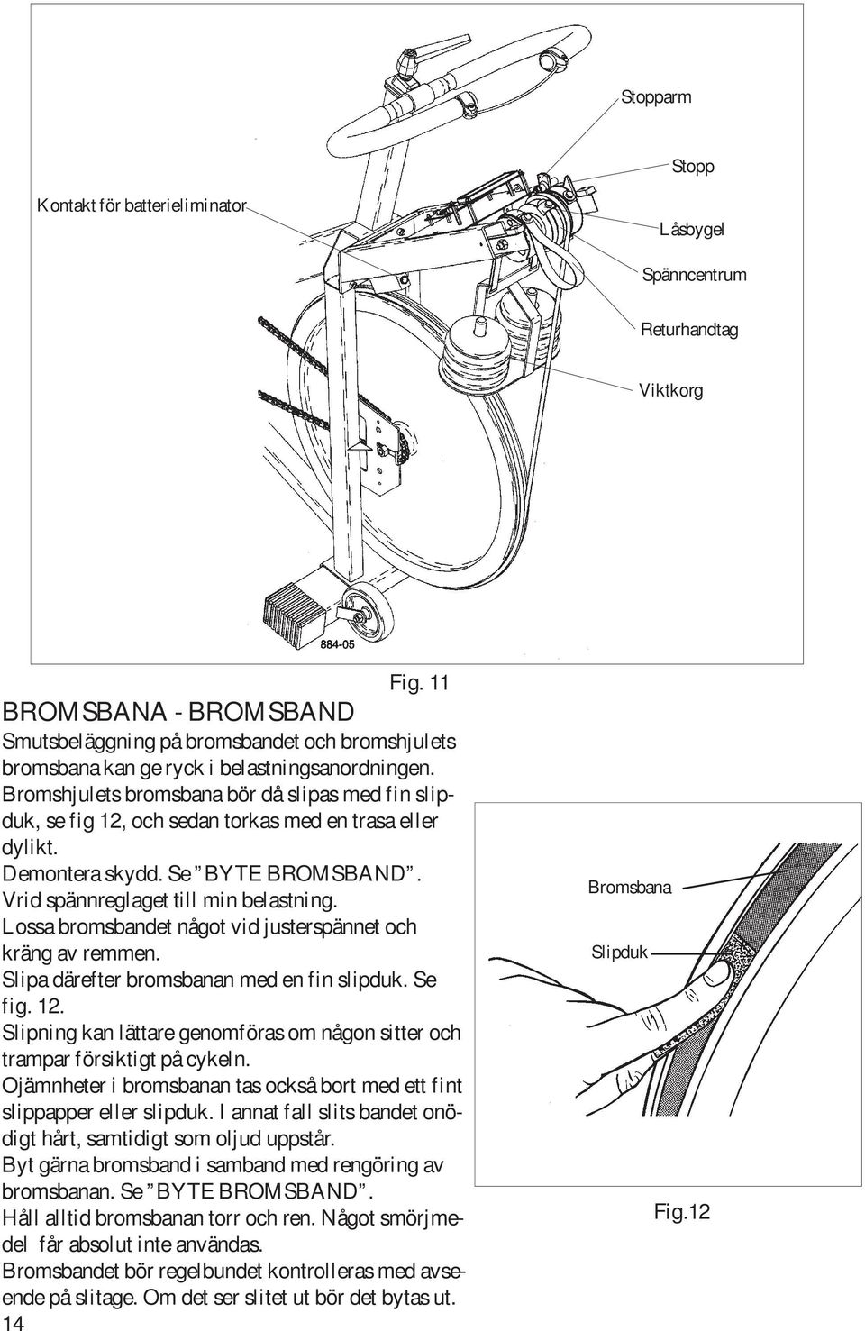 Bromshjulets bromsbana bör då slipas med fin slipduk, se fig 12, och sedan torkas med en trasa eller dylikt. Demontera skydd. Se BYTE BROMSBAND. Vrid spännreglaget till min belastning.