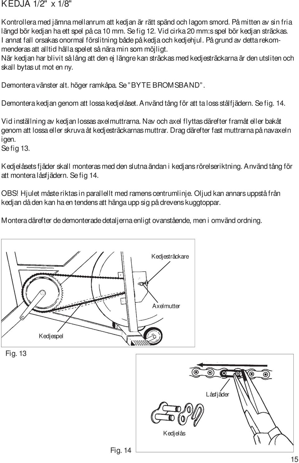 När kedjan har blivit så lång att den ej längre kan sträckas med kedjesträckarna är den utsliten och skall bytas ut mot en ny. Demontera vänster alt. höger ramkåpa. Se BYTE BROMSBAND.