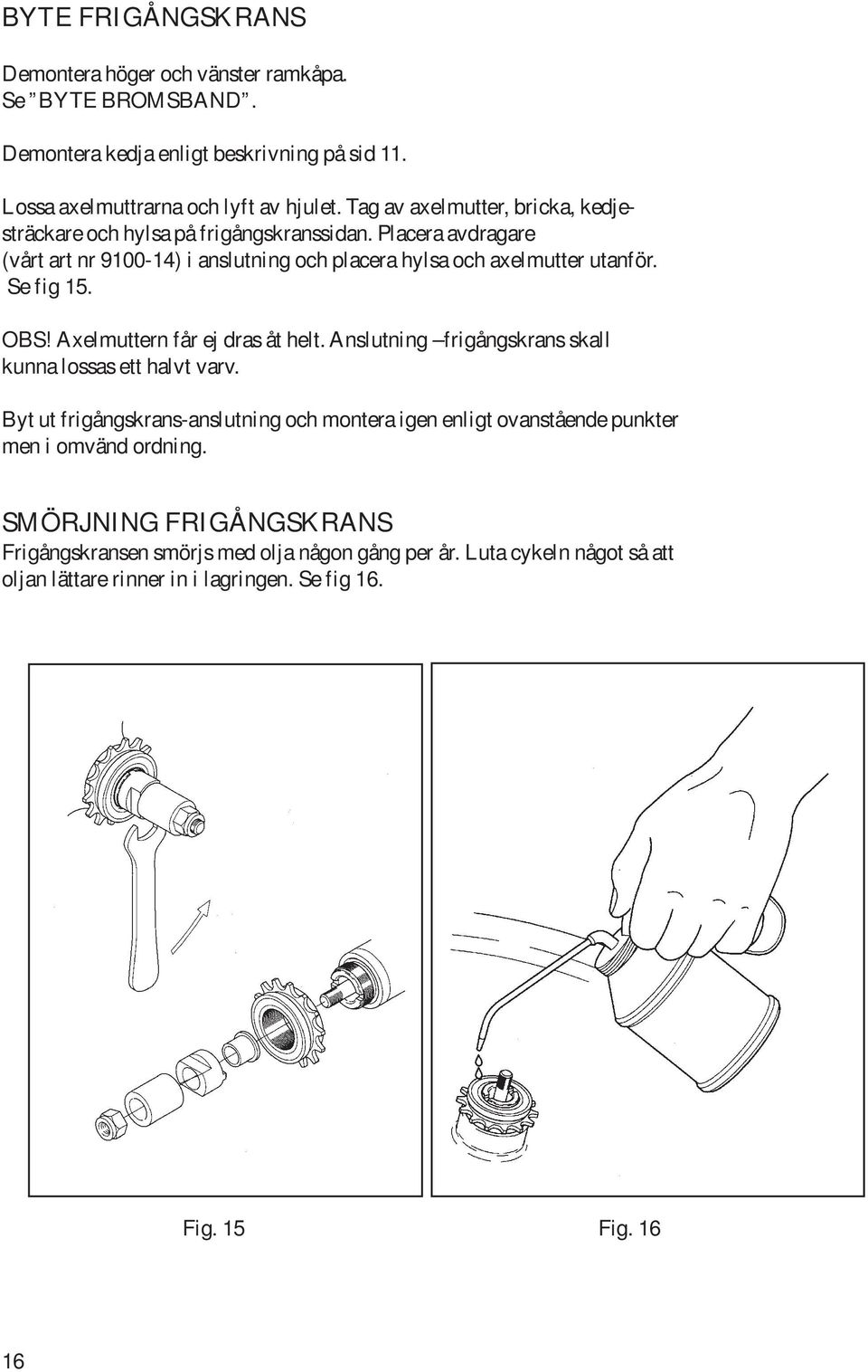 Se fig 15. OBS! Axelmuttern får ej dras åt helt. Anslutning frigångskrans skall kunna lossas ett halvt varv.