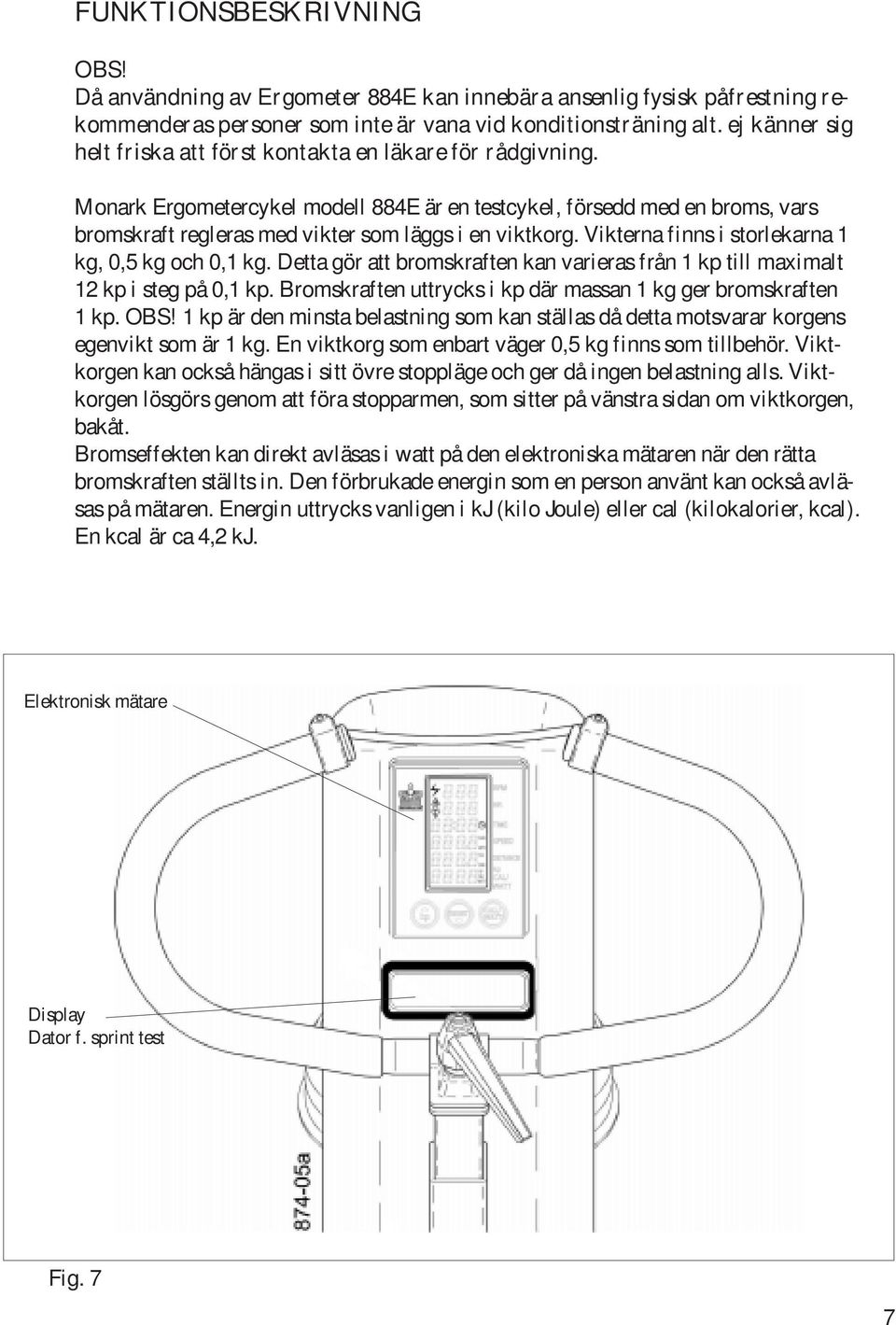 Monark Ergometercykel modell 884E är en testcykel, försedd med en broms, vars bromskraft regleras med vikter som läggs i en viktkorg. Vikterna finns i storlekarna 1 kg, 0,5 kg och 0,1 kg.