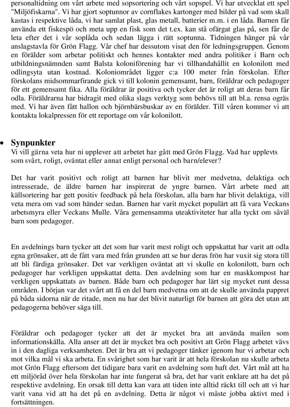 Barnen får använda ett fiskespö och meta upp en fisk som det t.ex. kan stå ofärgat glas på, sen får de leta efter det i vår soplåda och sedan lägga i rätt soptunna.