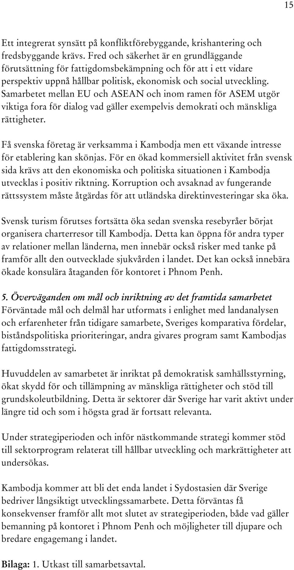 Samarbetet mellan EU och ASEAN och inom ramen för ASEM utgör viktiga fora för dialog vad gäller exempelvis demokrati och mänskliga rättigheter.