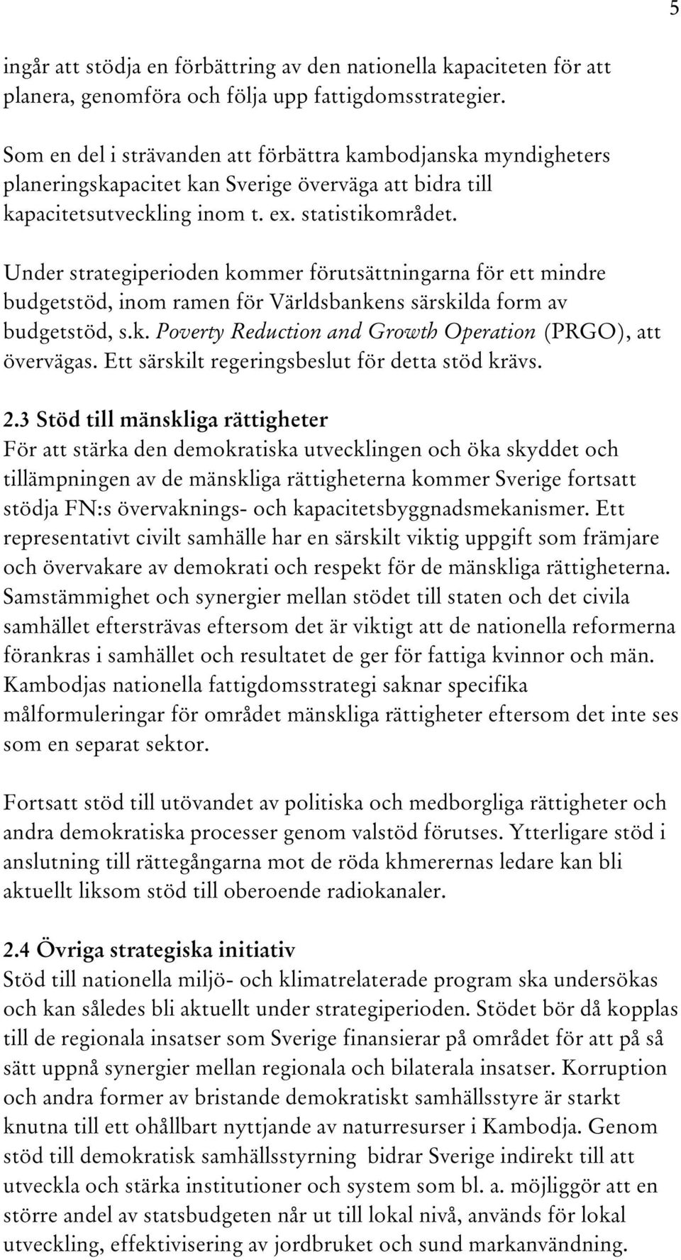 Under strategiperioden kommer förutsättningarna för ett mindre budgetstöd, inom ramen för Världsbankens särskilda form av budgetstöd, s.k. Poverty Reduction and Growth Operation (PRGO), att övervägas.