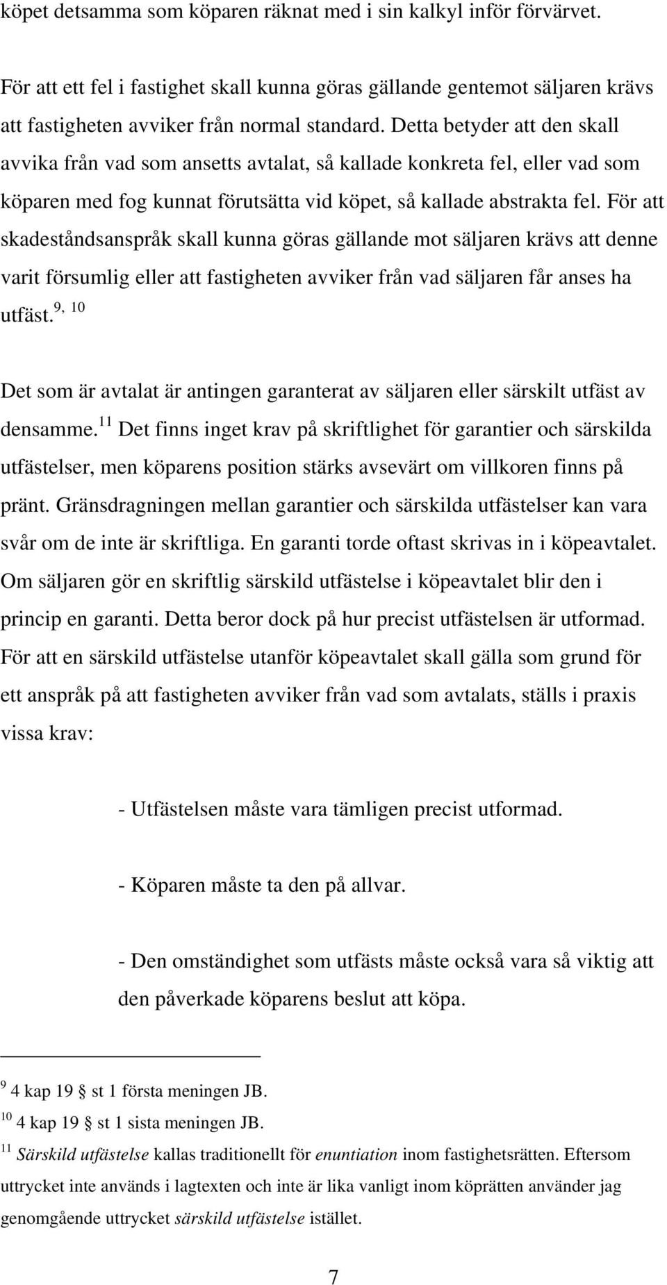 För att skadeståndsanspråk skall kunna göras gällande mot säljaren krävs att denne varit försumlig eller att fastigheten avviker från vad säljaren får anses ha 9, 10 utfäst.