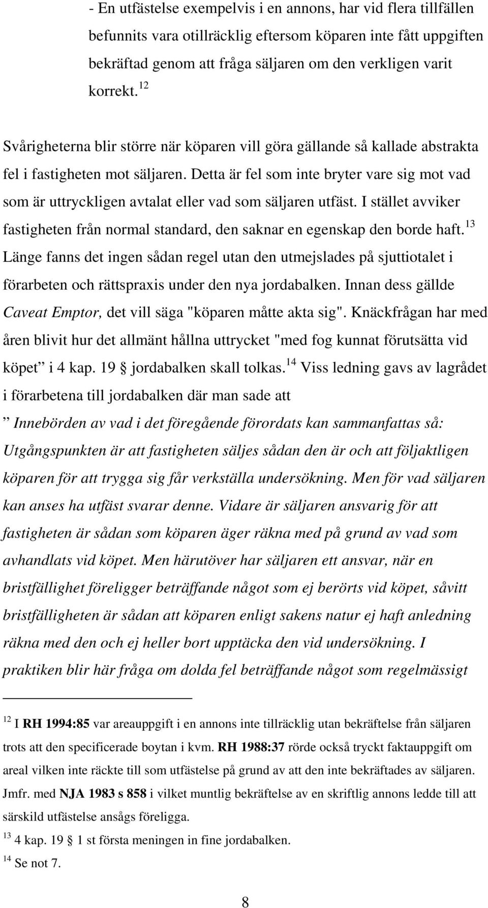 Detta är fel som inte bryter vare sig mot vad som är uttryckligen avtalat eller vad som säljaren utfäst. I stället avviker fastigheten från normal standard, den saknar en egenskap den borde haft.