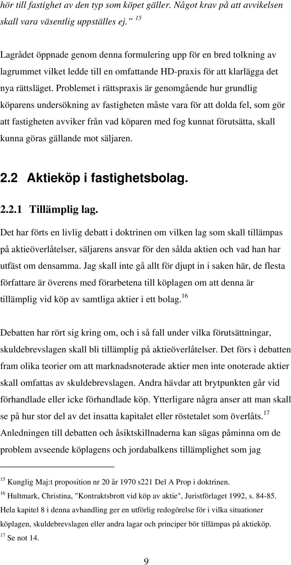 Problemet i rättspraxis är genomgående hur grundlig köparens undersökning av fastigheten måste vara för att dolda fel, som gör att fastigheten avviker från vad köparen med fog kunnat förutsätta,