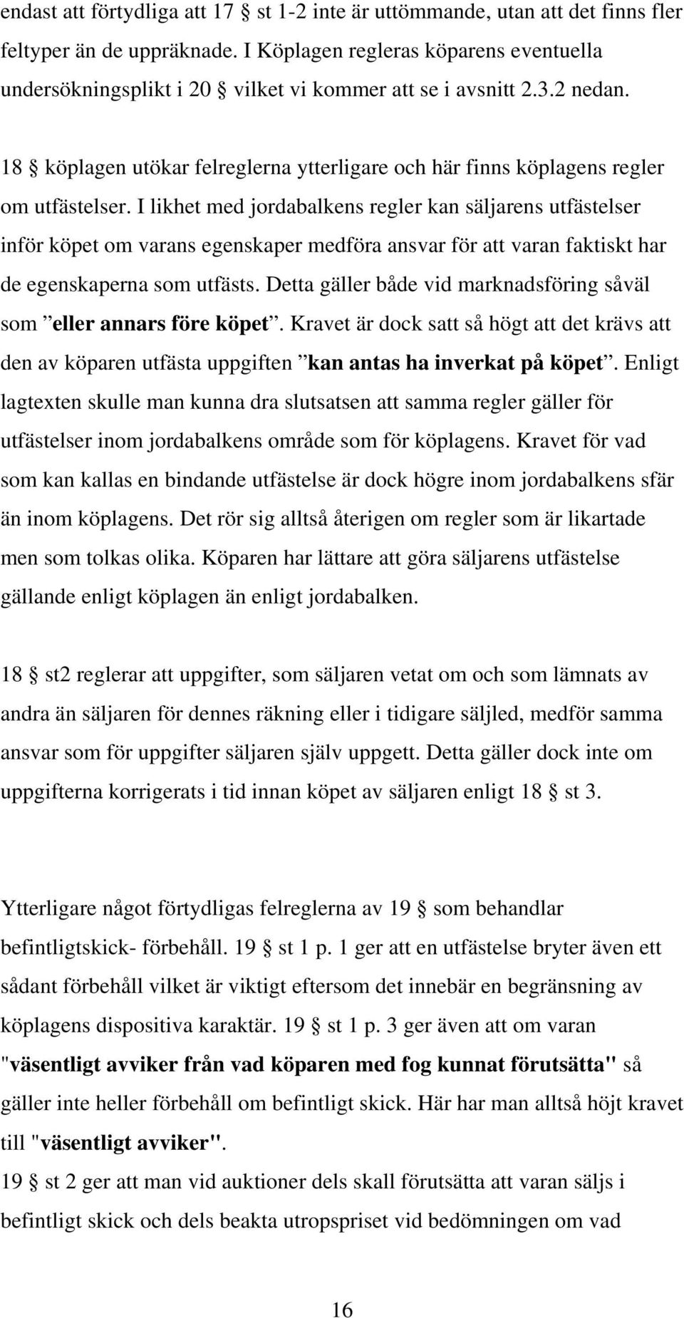I likhet med jordabalkens regler kan säljarens utfästelser inför köpet om varans egenskaper medföra ansvar för att varan faktiskt har de egenskaperna som utfästs.