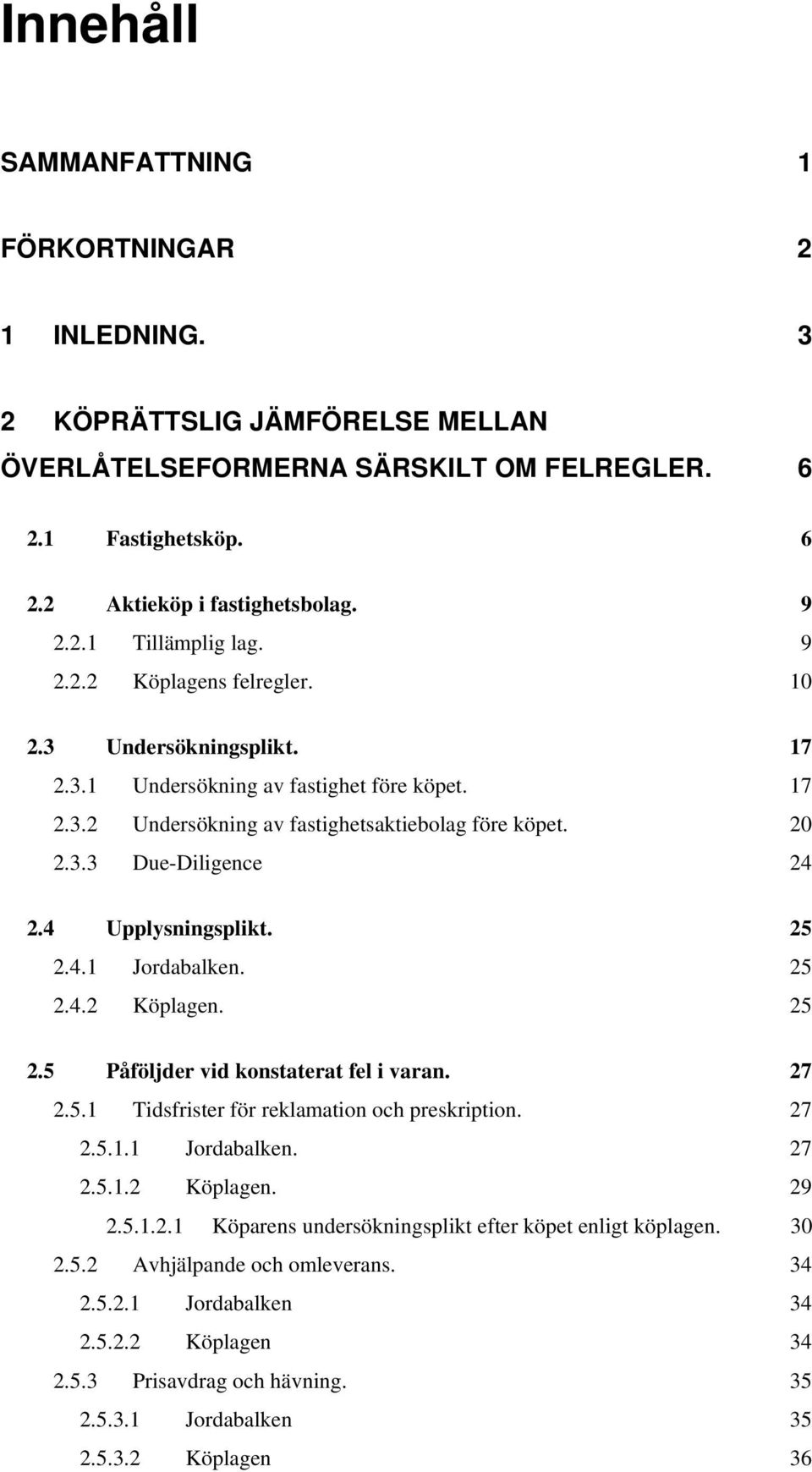 4 Upplysningsplikt. 25 2.4.1 Jordabalken. 25 2.4.2 Köplagen. 25 2.5 Påföljder vid konstaterat fel i varan. 27 2.5.1 Tidsfrister för reklamation och preskription. 27 2.5.1.1 Jordabalken. 27 2.5.1.2 Köplagen. 29 2.