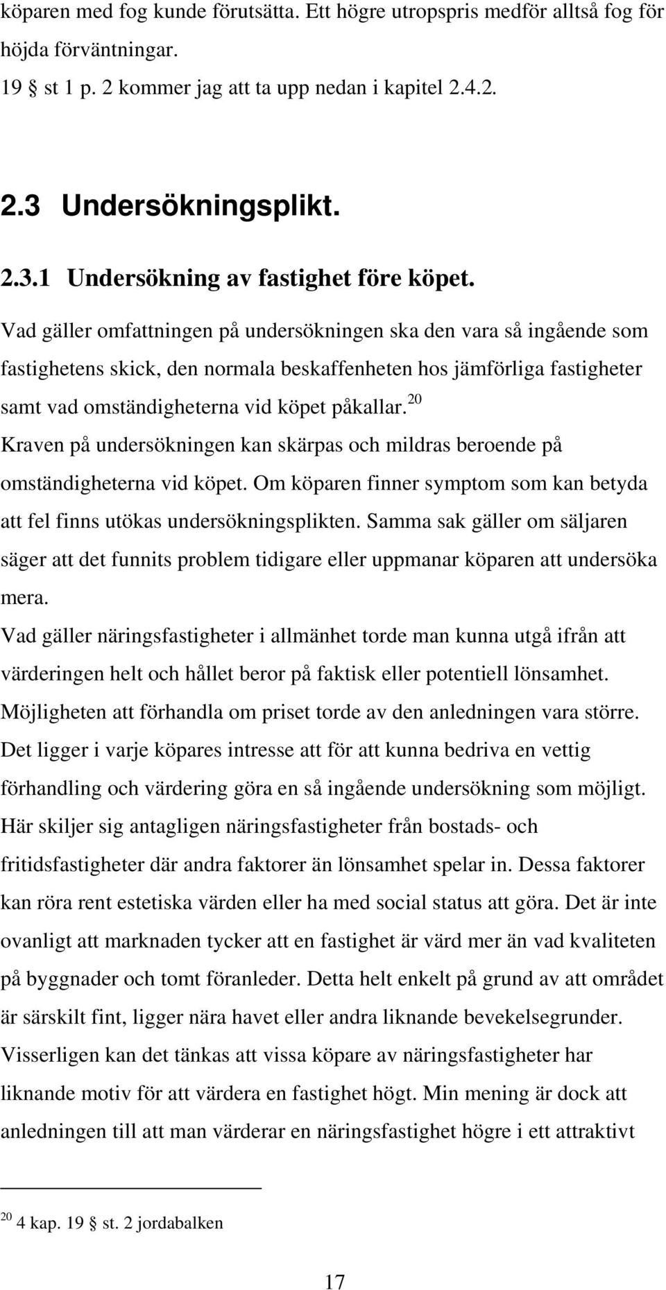 20 Kraven på undersökningen kan skärpas och mildras beroende på omständigheterna vid köpet. Om köparen finner symptom som kan betyda att fel finns utökas undersökningsplikten.