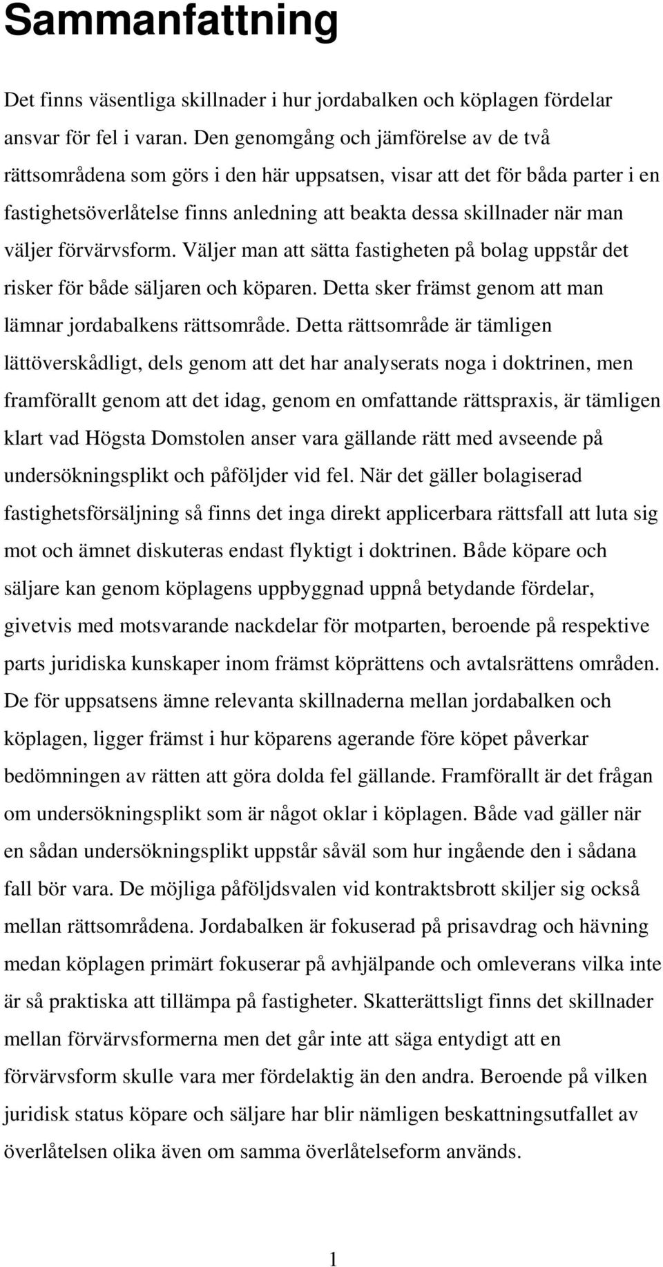 förvärvsform. Väljer man att sätta fastigheten på bolag uppstår det risker för både säljaren och köparen. Detta sker främst genom att man lämnar jordabalkens rättsområde.