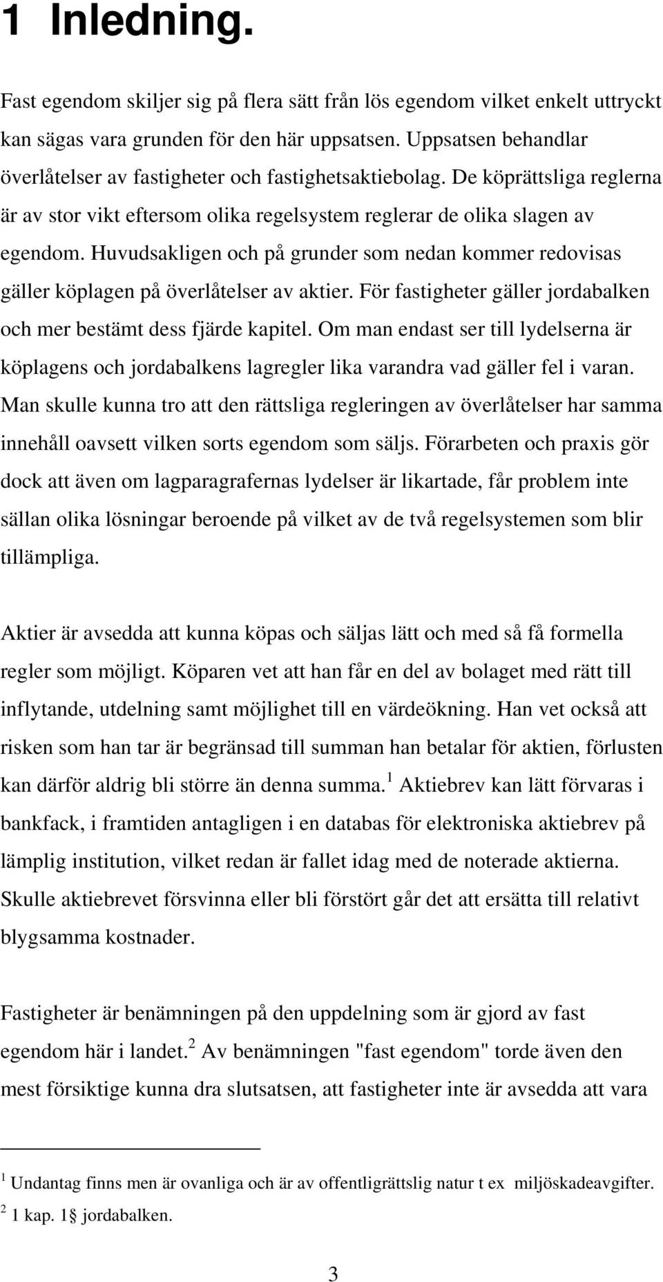 Huvudsakligen och på grunder som nedan kommer redovisas gäller köplagen på överlåtelser av aktier. För fastigheter gäller jordabalken och mer bestämt dess fjärde kapitel.