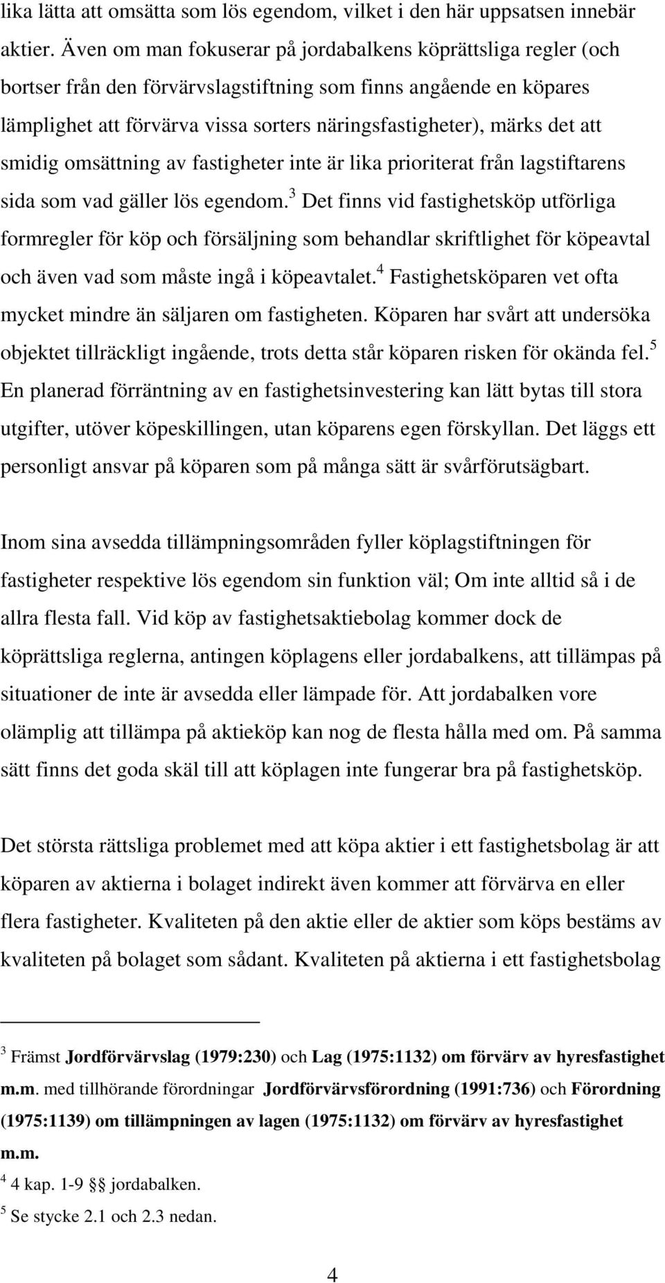 att smidig omsättning av fastigheter inte är lika prioriterat från lagstiftarens sida som vad gäller lös egendom.