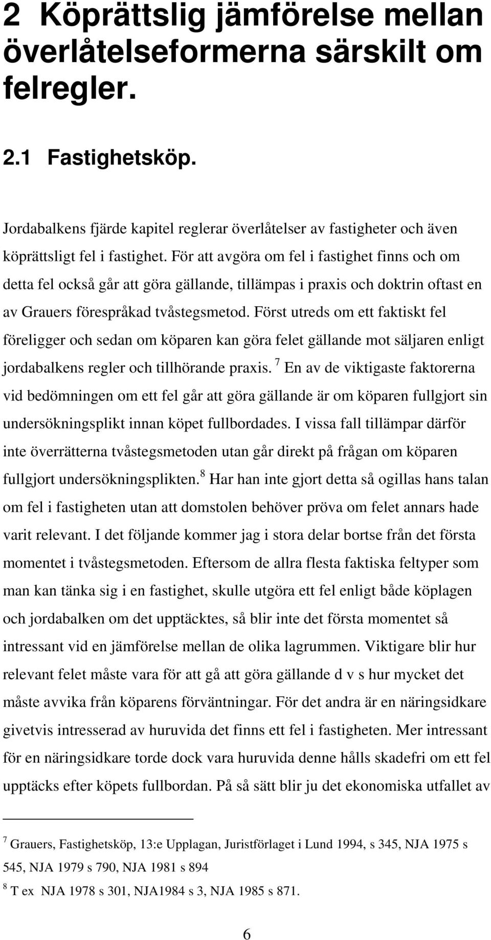 Först utreds om ett faktiskt fel föreligger och sedan om köparen kan göra felet gällande mot säljaren enligt jordabalkens regler och tillhörande praxis.