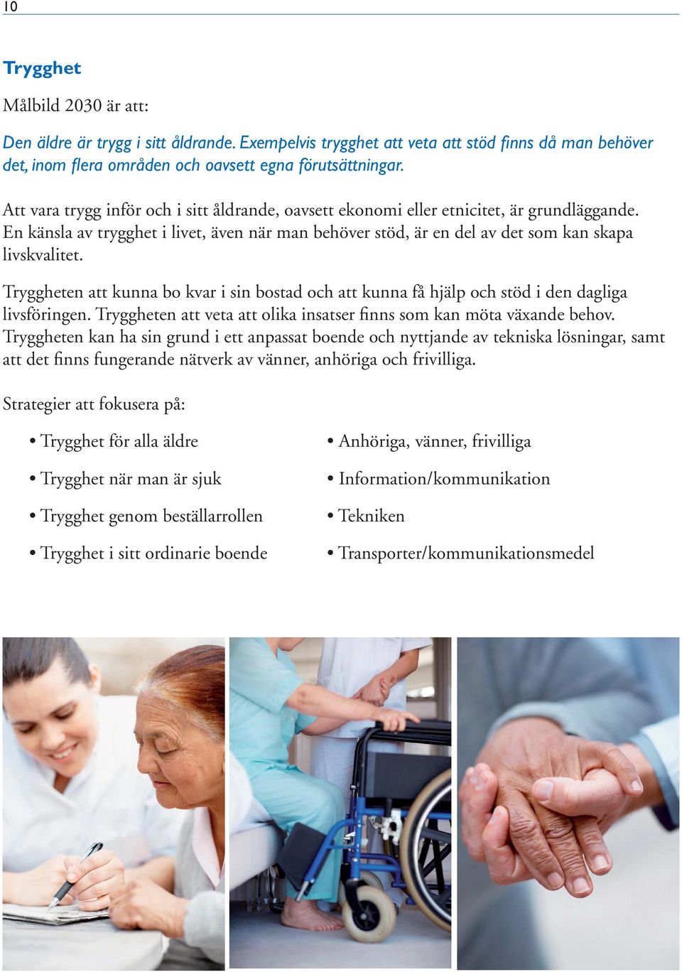 Tryggheten att kunna bo kvar i sin bostad och att kunna få hjälp och stöd i den dagliga livsföringen. Tryggheten att veta att olika insatser finns som kan möta växande behov.