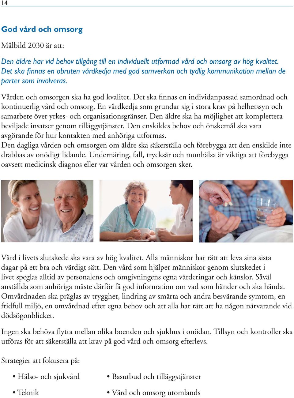 Det ska finnas en individanpassad samordnad och kontinuerlig vård och omsorg. En vårdkedja som grundar sig i stora krav på helhetssyn och samarbete över yrkes- och organisationsgränser.