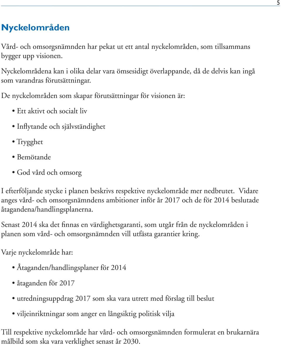De nyckelområden som skapar förutsättningar för visionen är: Ett aktivt och socialt liv Inflytande och självständighet Trygghet Bemötande God vård och omsorg I efterföljande stycke i planen beskrivs