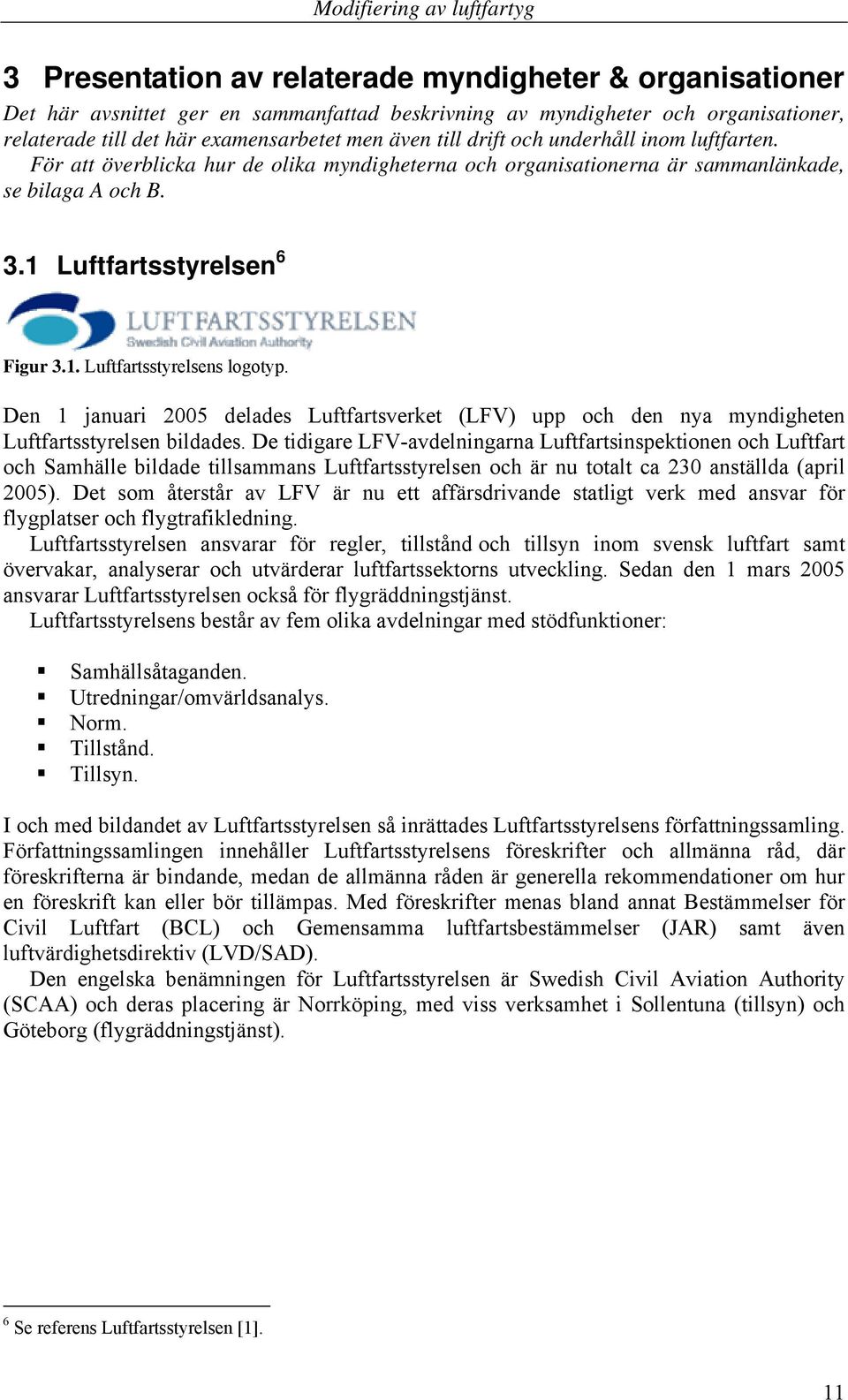 Den 1 januari 2005 delades Luftfartsverket (LFV) upp och den nya myndigheten Luftfartsstyrelsen bildades.