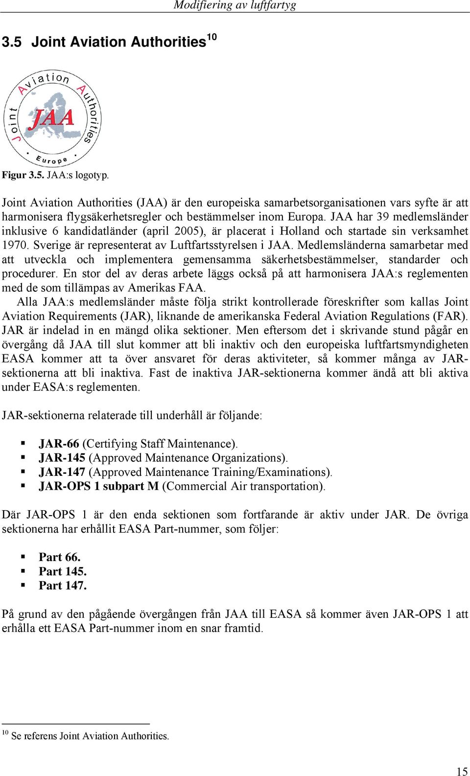 JAA har 39 medlemsländer inklusive 6 kandidatländer (april 2005), är placerat i Holland och startade sin verksamhet 1970. Sverige är representerat av Luftfartsstyrelsen i JAA.
