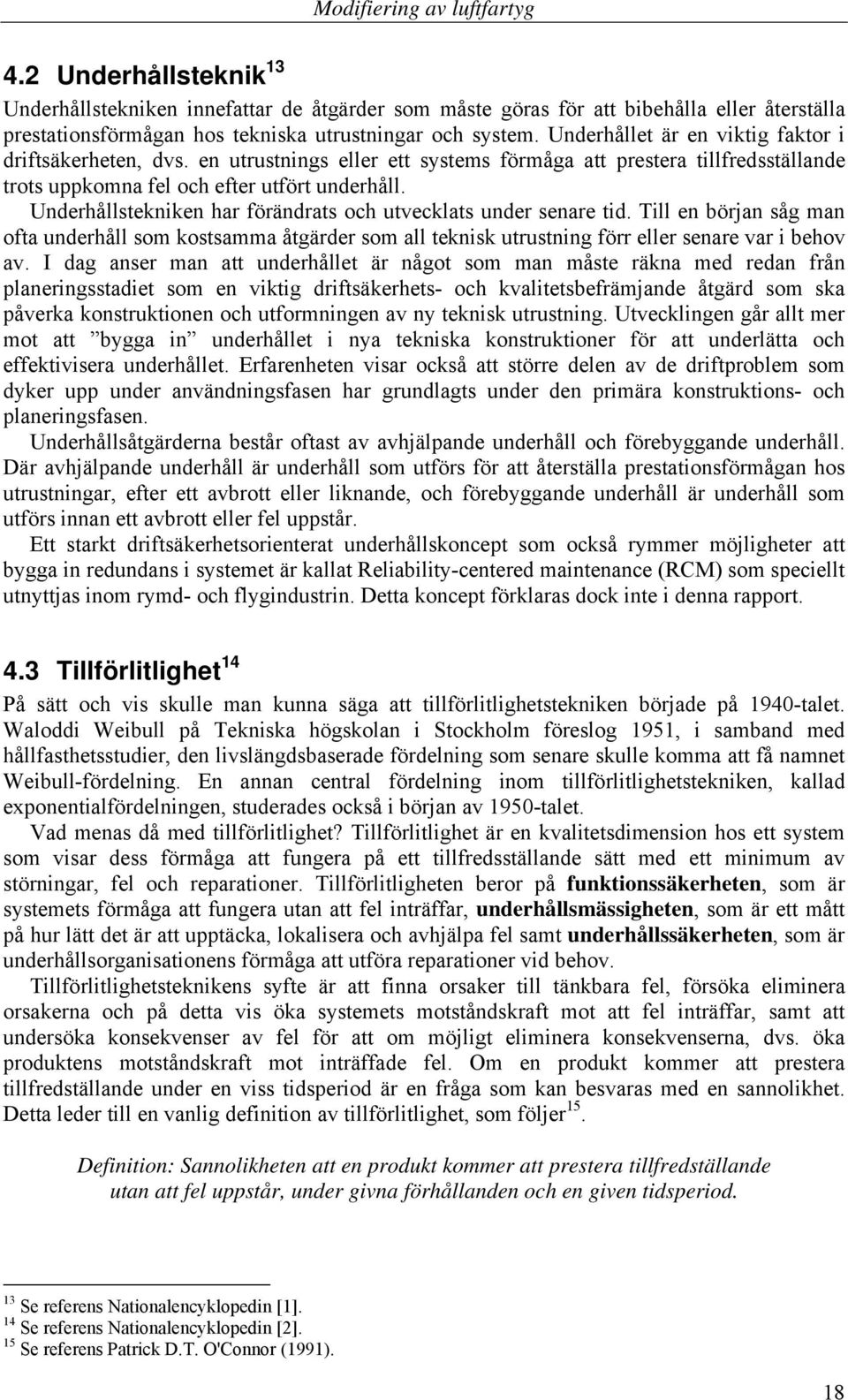 Underhållstekniken har förändrats och utvecklats under senare tid. Till en början såg man ofta underhåll som kostsamma åtgärder som all teknisk utrustning förr eller senare var i behov av.