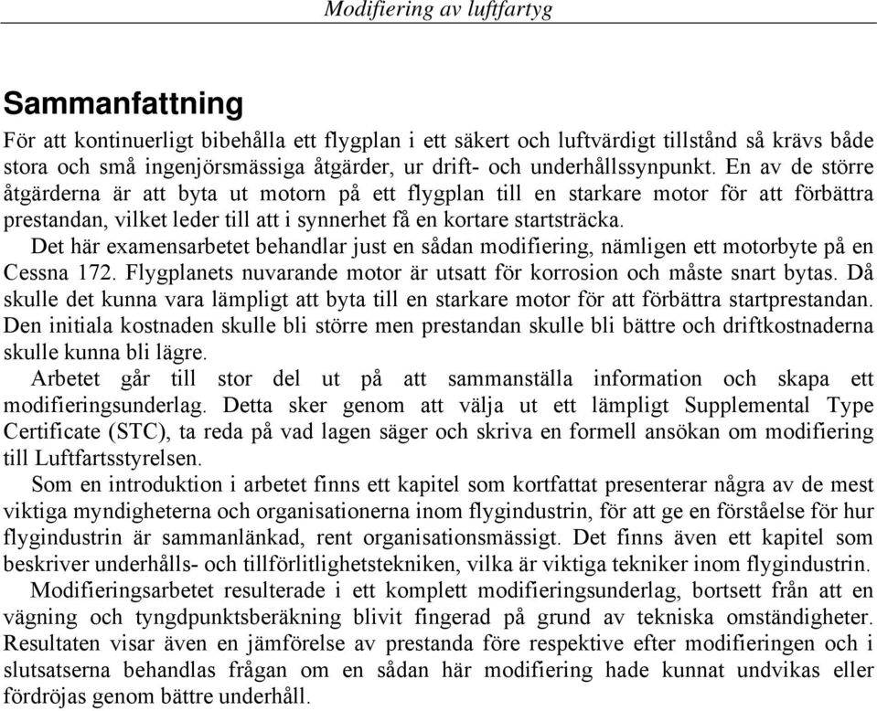 Det här examensarbetet behandlar just en sådan modifiering, nämligen ett motorbyte på en Cessna 172. Flygplanets nuvarande motor är utsatt för korrosion och måste snart bytas.