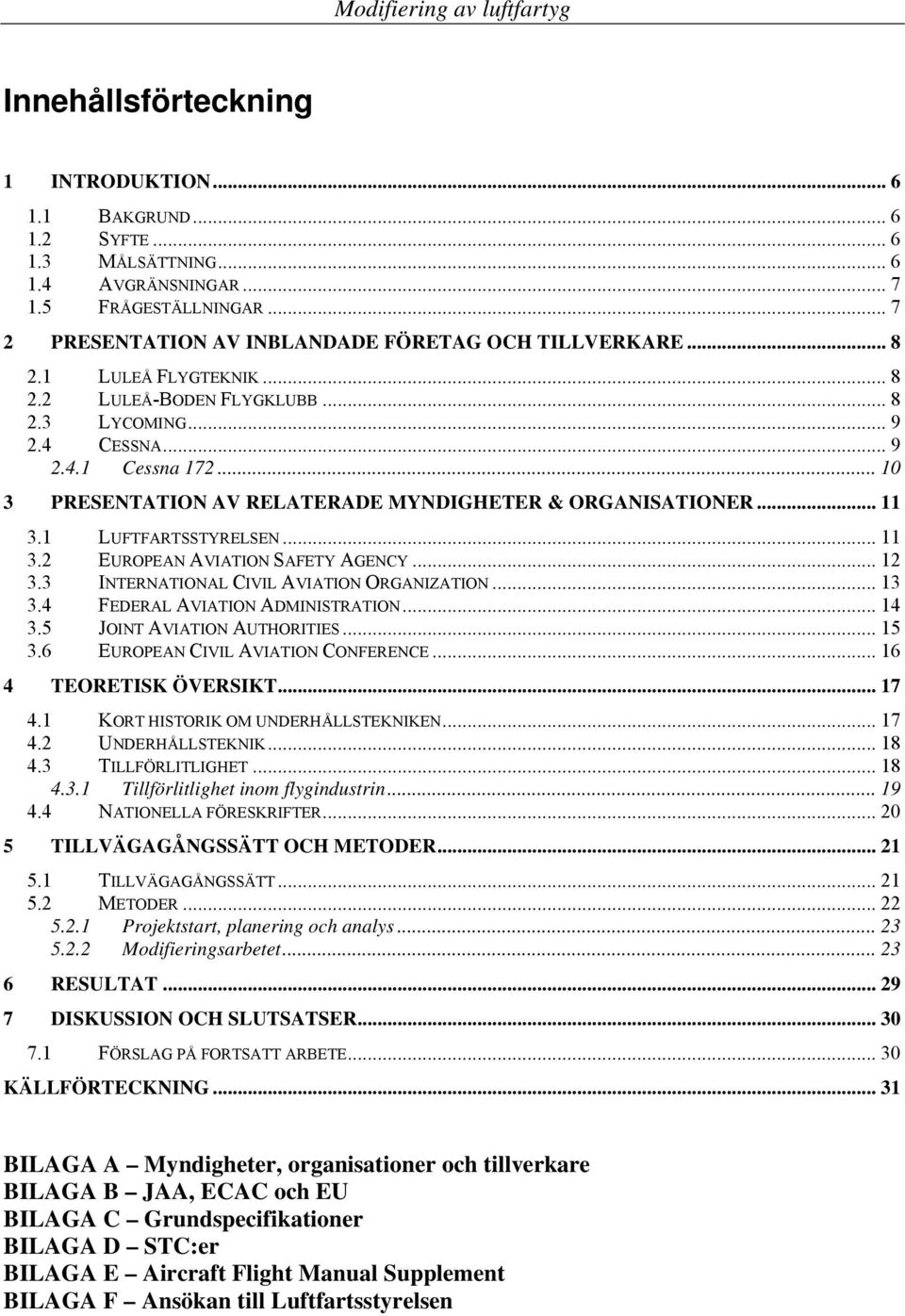 1 LUFTFARTSSTYRELSEN... 11 3.2 EUROPEAN AVIATION SAFETY AGENCY... 12 3.3 INTERNATIONAL CIVIL AVIATION ORGANIZATION... 13 3.4 FEDERAL AVIATION ADMINISTRATION... 14 3.5 JOINT AVIATION AUTHORITIES... 15 3.