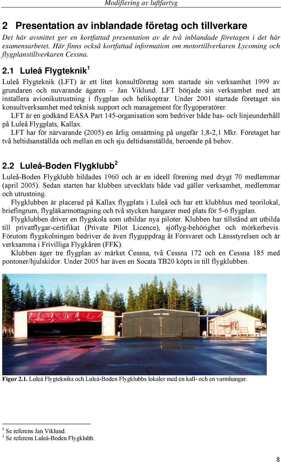 1 Luleå Flygteknik 1 Luleå Flygteknik (LFT) är ett litet konsultföretag som startade sin verksamhet 1999 av grundaren och nuvarande ägaren Jan Viklund.