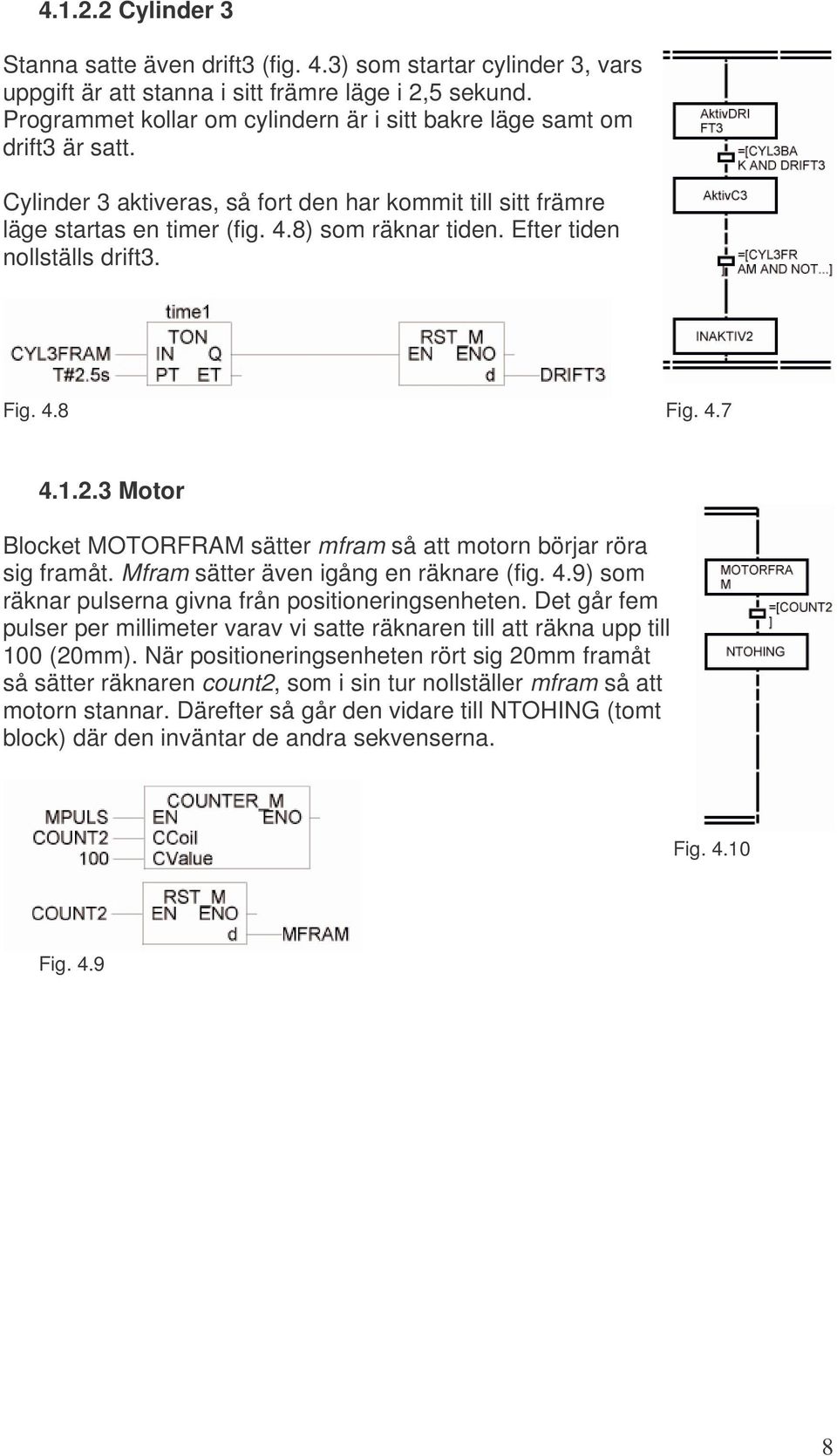 Efter tiden nollställs drift3. Fig. 4.8 Fig. 4.7 4.1.2.3 Motor Blocket MOTORFRAM sätter mfram så att motorn börjar röra sig framåt. Mfram sätter även igång en räknare (fig. 4.9) som räknar pulserna givna från positioneringsenheten.