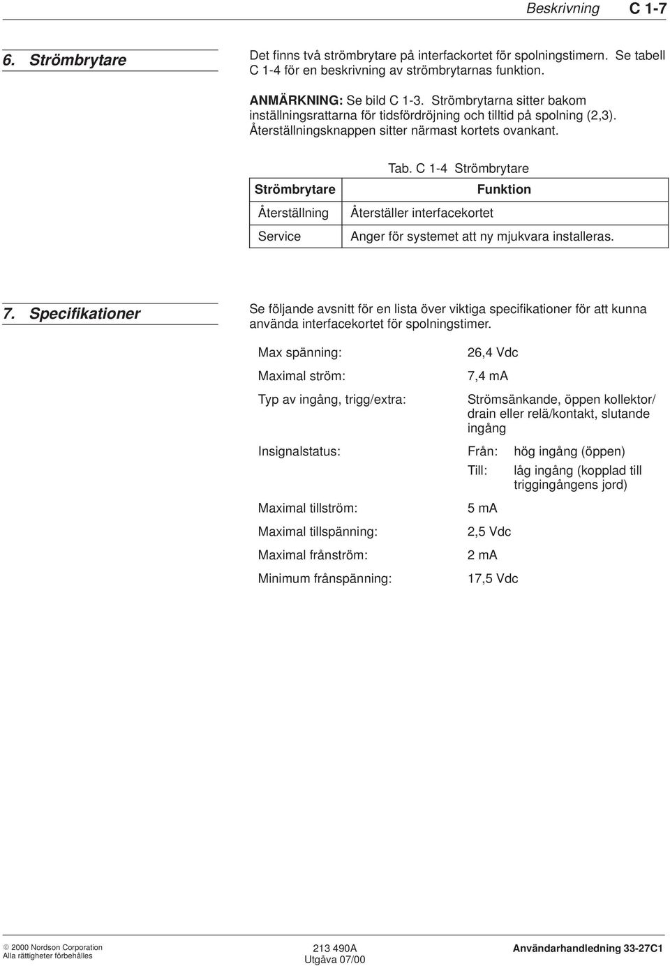 C 1-4 Strömbrytare Funktion Återställer interfacekortet Anger för systemet att ny mjukvara installeras. 7.