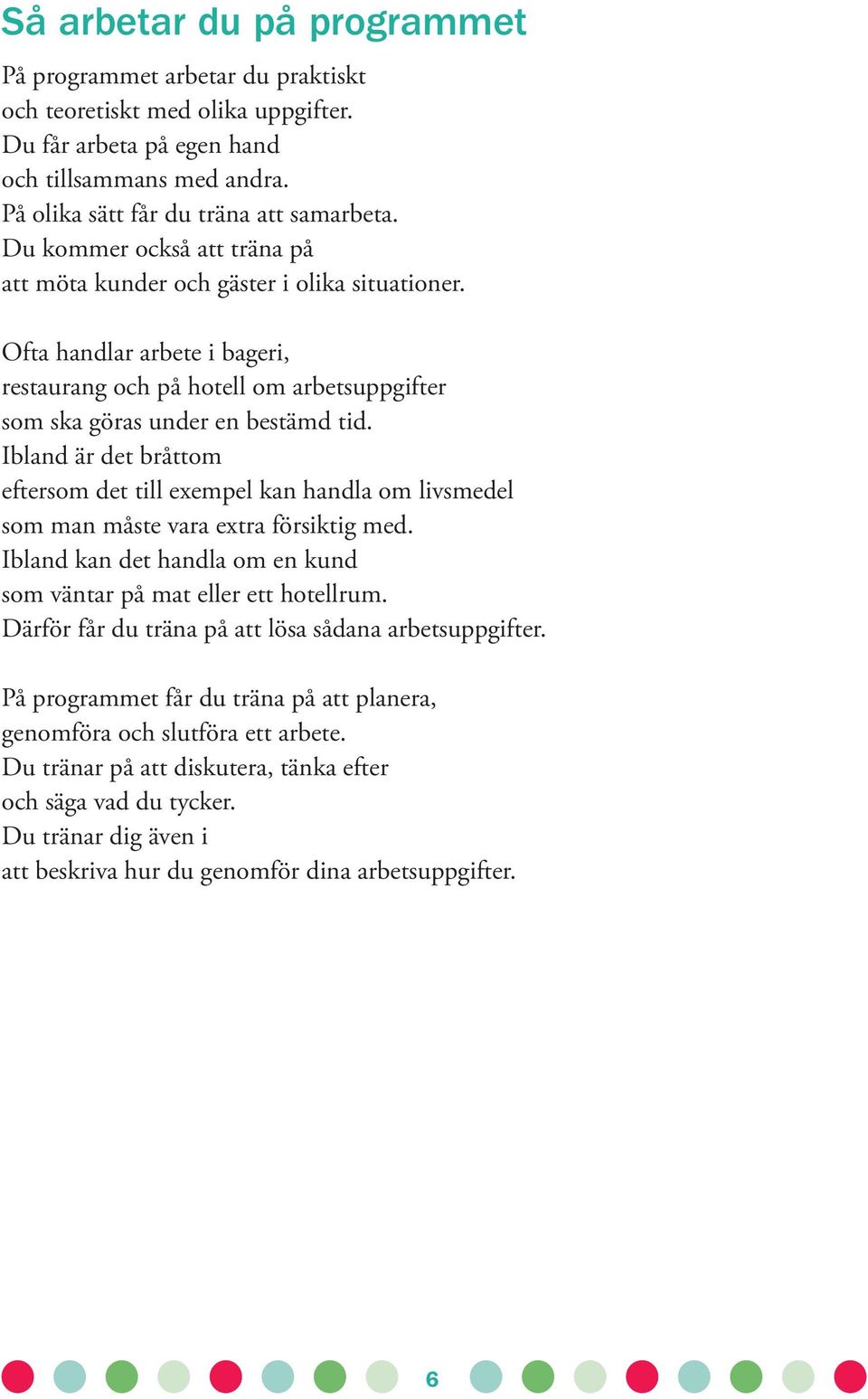 Ibland är det bråttom eftersom det till exempel kan handla om livsmedel som man måste vara extra försiktig med. Ibland kan det handla om en kund som väntar på mat eller ett hotellrum.