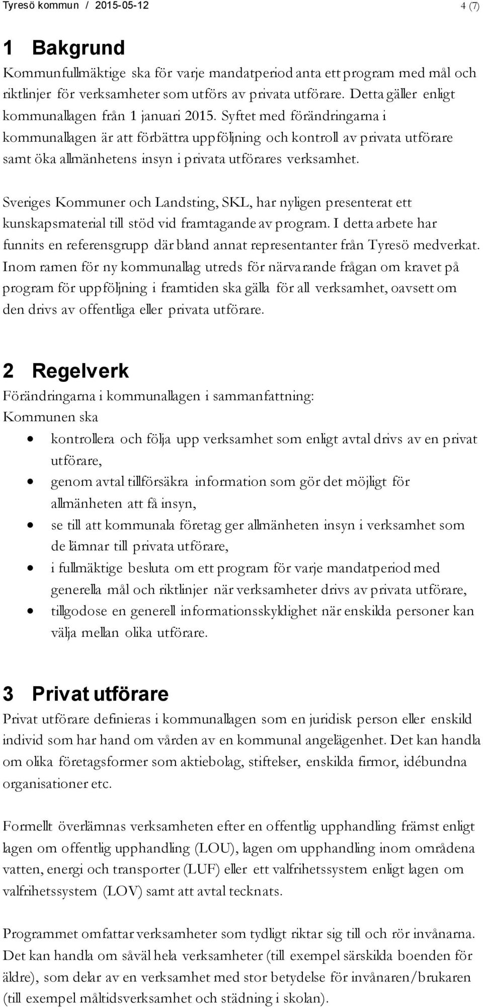 Syftet med förändringarna i kommunallagen är att förbättra uppföljning och kontroll av privata utförare samt öka allmänhetens insyn i privata utförares verksamhet.