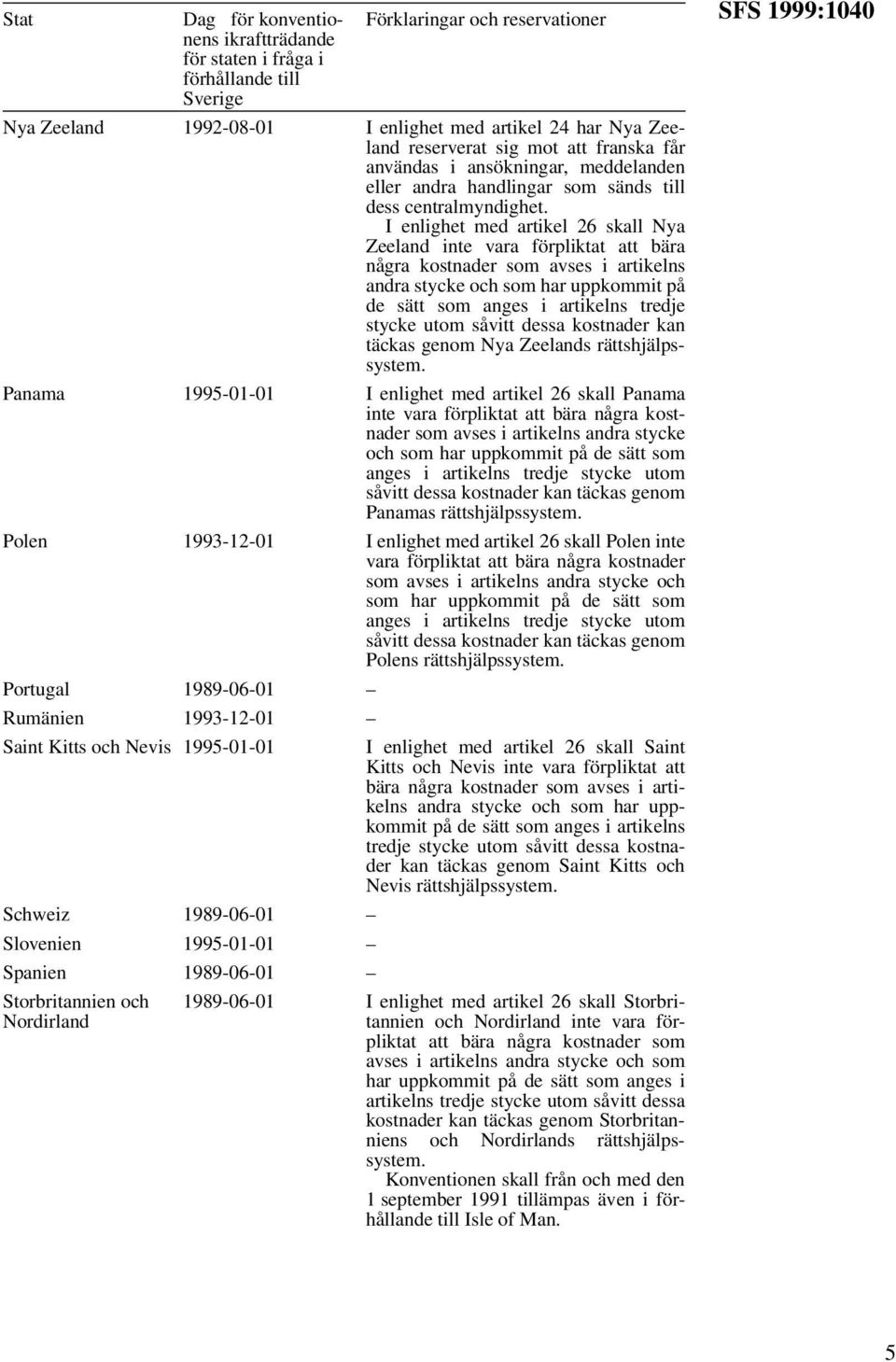 kostnader kan täckas genom Nya Zeelands rättshjälpssystem. Panama 1995-01-01 I enlighet med artikel 26 skall Panama Panamas rättshjälpssystem.