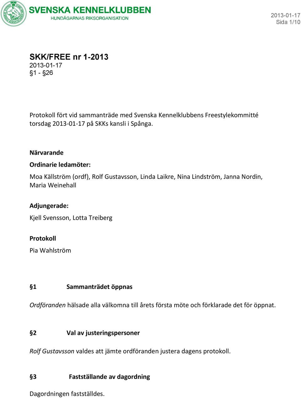 Svensson, Lotta Treiberg Protokoll Pia Wahlström 1 Sammanträdet öppnas Ordföranden hälsade alla välkomna till årets första möte och förklarade det för