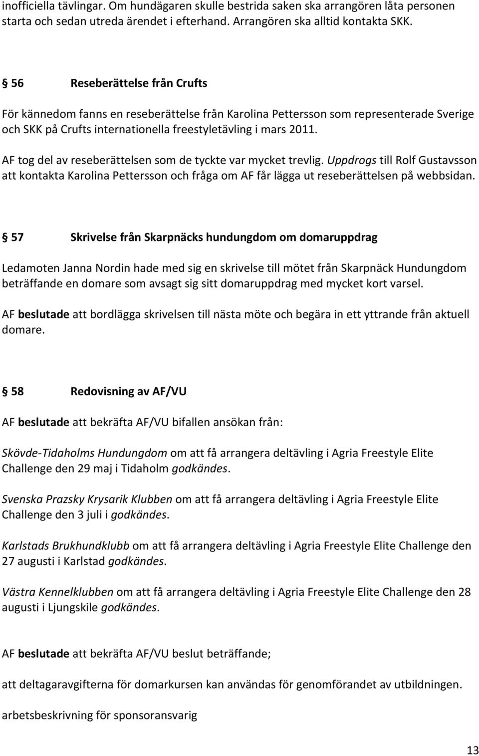 AF tog del av reseberättelsen som de tyckte var mycket trevlig. Uppdrogs till Rolf Gustavsson att kontakta Karolina Pettersson och fråga om AF får lägga ut reseberättelsen på webbsidan.