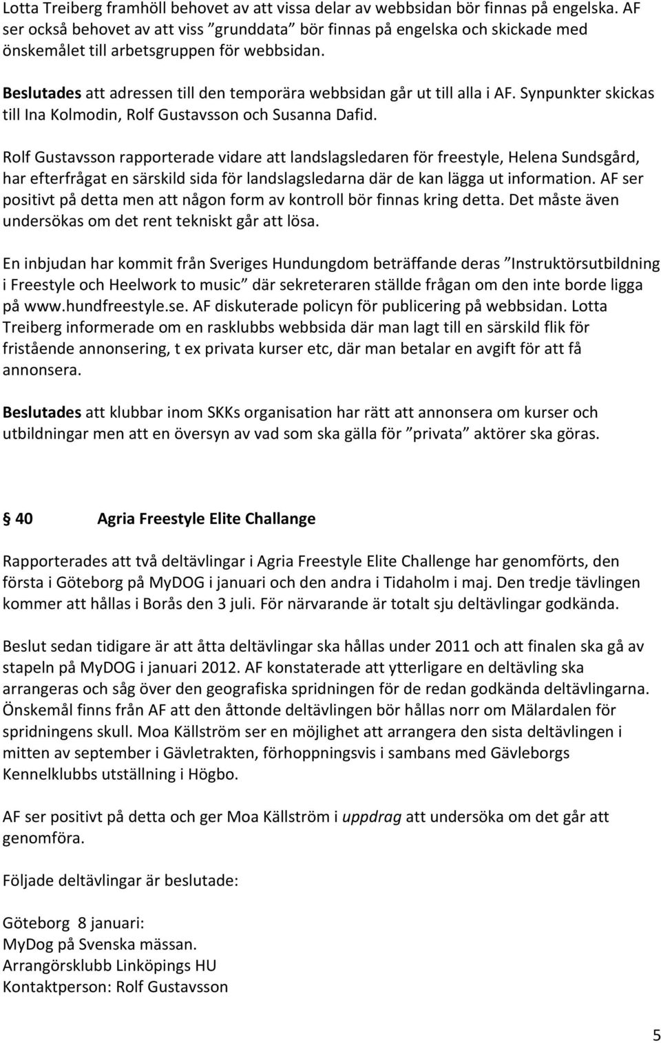 Beslutades att adressen till den temporära webbsidan går ut till alla i AF. Synpunkter skickas till Ina Kolmodin, Rolf Gustavsson och Susanna Dafid.