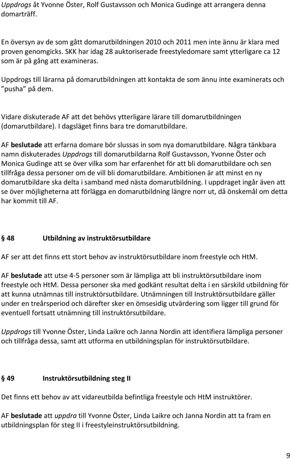 Uppdrogs till lärarna på domarutbildningen att kontakta de som ännu inte examinerats och pusha på dem. Vidare diskuterade AF att det behövs ytterligare lärare till domarutbildningen (domarutbildare).