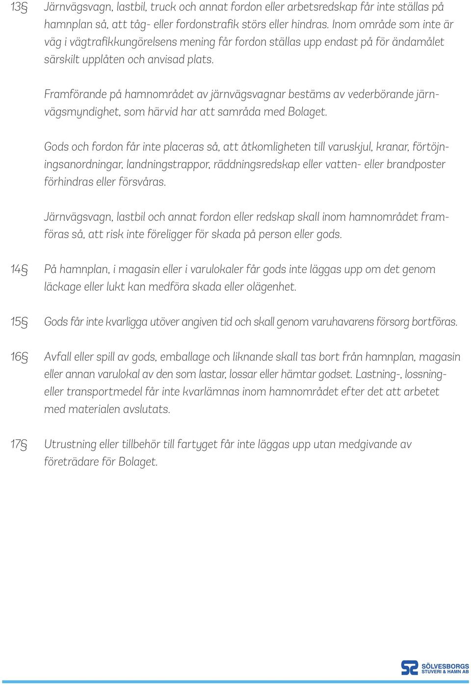 Framförande på hamnområdet av järnvägsvagnar bestäms av vederbörande järnvägsmyndighet, som härvid har att samråda med Bolaget.