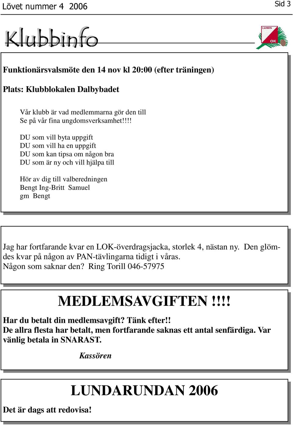 har fortfarande kvar en LOK-överdragsjacka, storlek 4, nästan ny. Den glömdes kvar på någon av PAN-tävlingarna tidigt i våras. Någon som saknar den? Ring Torill 046-57975 MEDLEMSAVGIFTEN!
