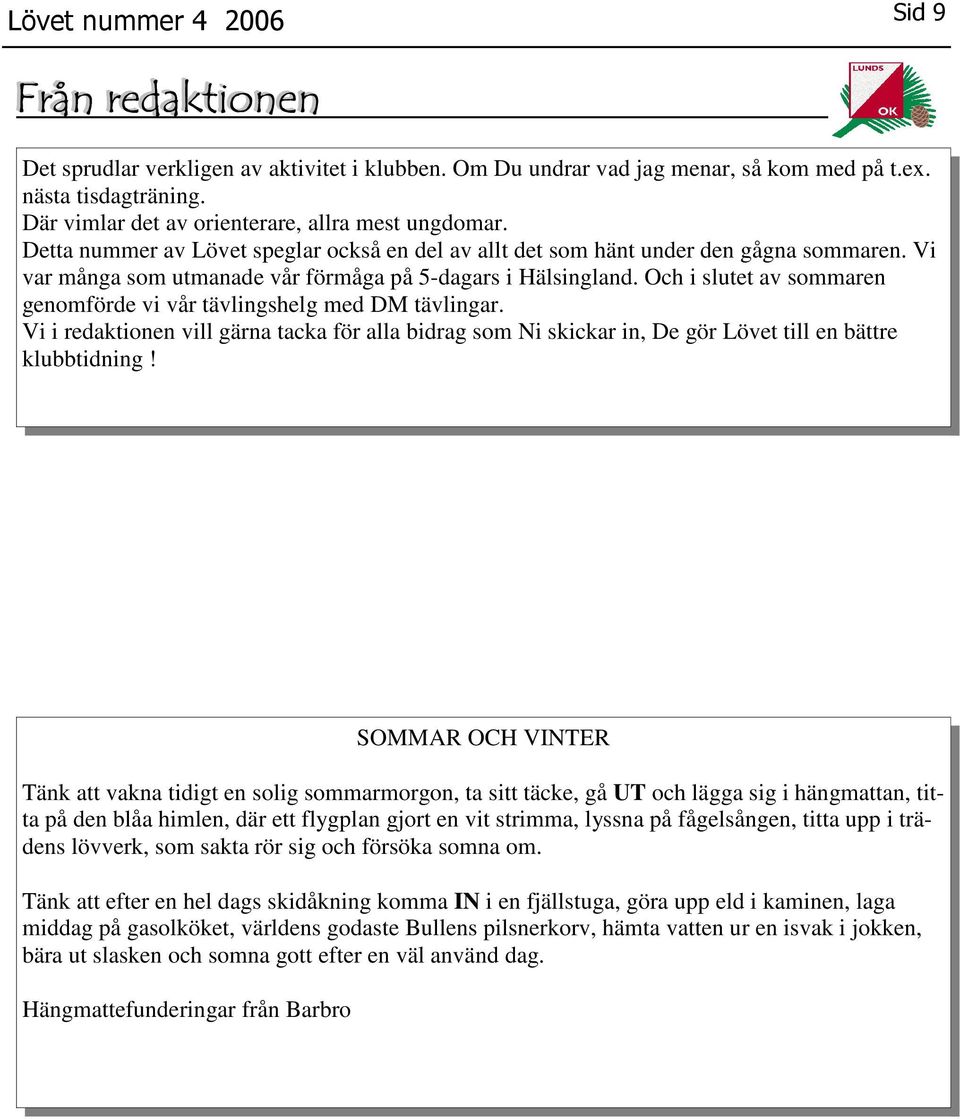 Och i slutet av sommaren genomförde vi vår tävlingshelg med DM tävlingar. Vi i redaktionen vill gärna tacka för alla bidrag som Ni skickar in, De gör Lövet till en bättre klubbtidning!