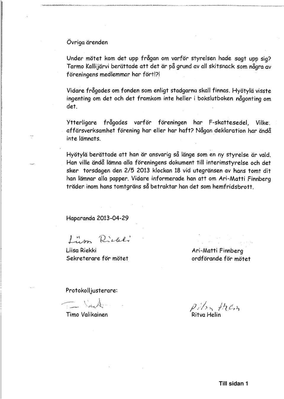 Ytterligare frågades varför föreningen har F-skattesedel, Vilke. affärsverksamhet förening har eller har haft? Någon deklaration har ändå inte lämnats.