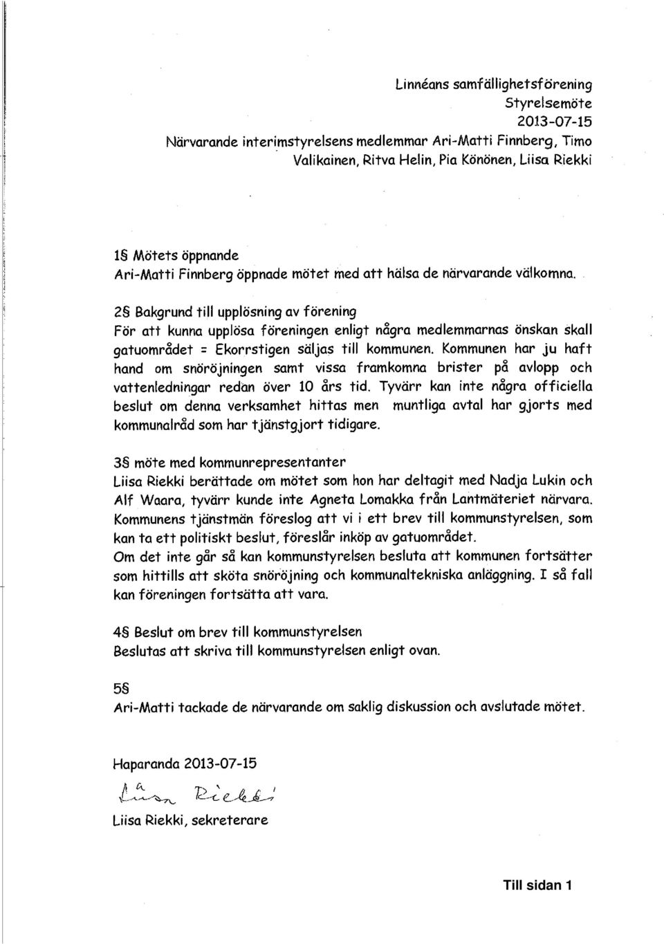 21^ Bakgrund till upplösning av förening För att kunna upplösn föreningen enligt någrn medlemmarnas önskan skall gatuområdet = Ekorrstigen säljas till kommunen.