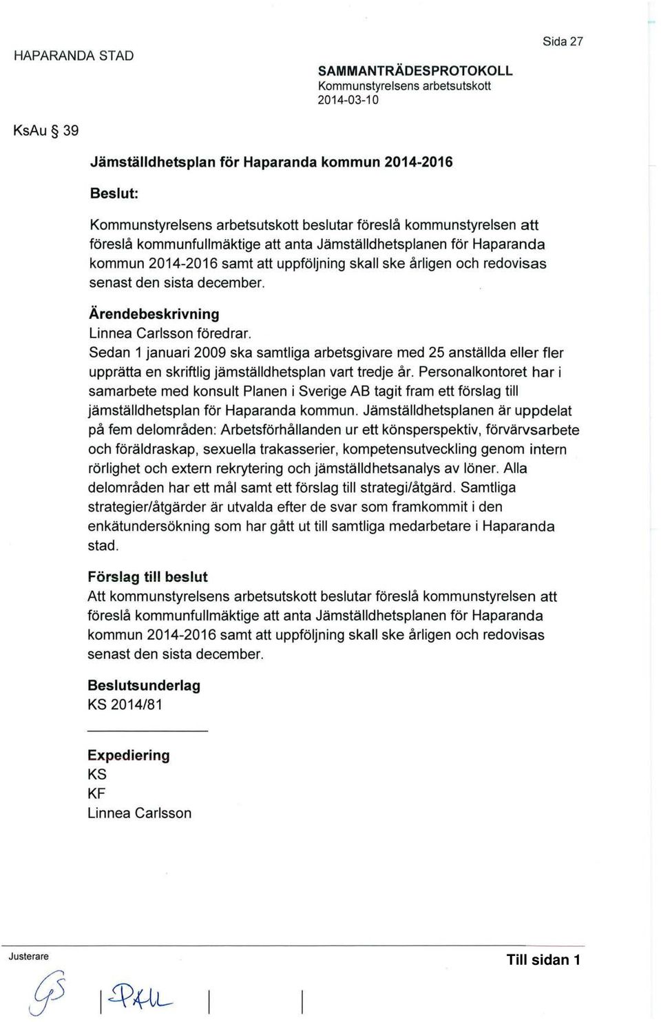 Ärendebeskrivning Linnea Carlsson föredrar. Sedan 1 januari 2009 ska samtliga arbetsgivare med 25 anställda eller fler upprätta en skriftlig jämställdhetsplan vart tredje år.