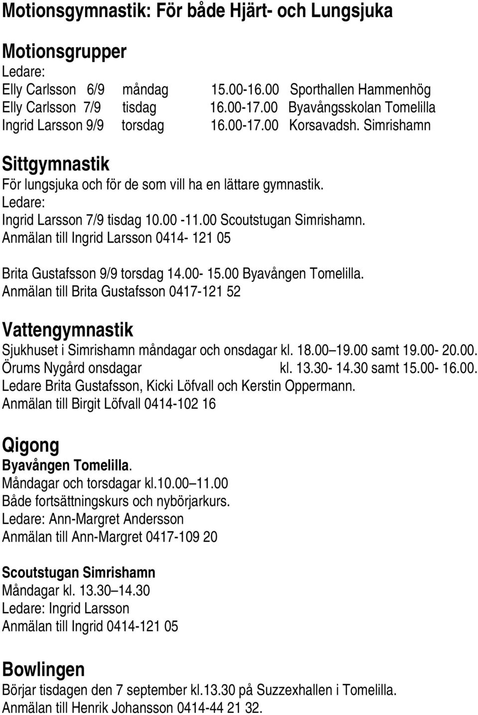 00-11.00 Scoutstugan Simrishamn. Anmälan till Ingrid Larsson 0414-121 05 Brita Gustafsson 9/9 torsdag 14.00-15.00 Byavången Tomelilla.