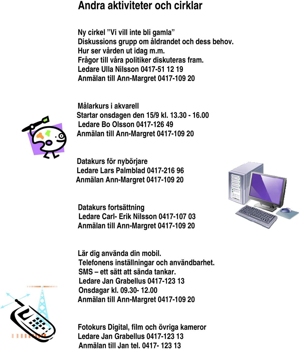 00 Ledare Bo Olsson 0417-126 49 Datakurs för nybörjare Ledare Lars Palmblad 0417-216 96 Anmälan Ann-Margret 0417-109 20 Datakurs fortsättning Ledare Carl- Erik Nilsson 0417-107 03