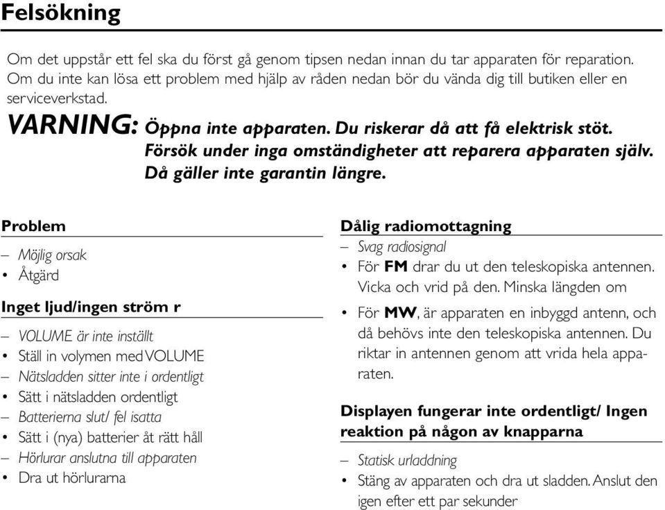 Försök under inga omständigheter att reparera apparaten själv. Då gäller inte garantin längre.