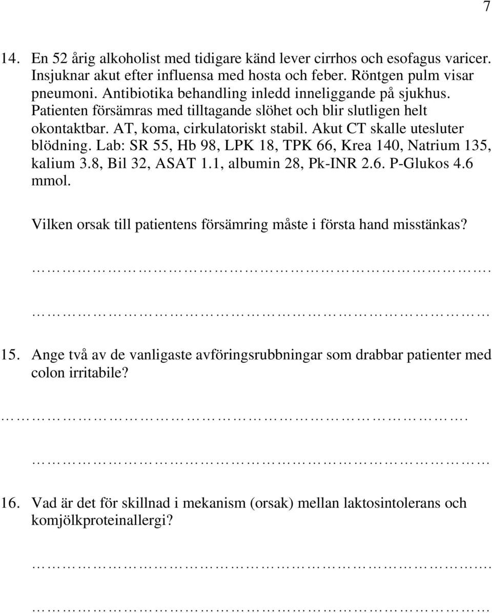 Akut CT skalle utesluter blödning. Lab: SR 55, Hb 98, LPK 18, TPK 66, Krea 140, Natrium 135, kalium 3.8, Bil 32, ASAT 1.1, albumin 28, Pk-INR 2.6. P-Glukos 4.6 mmol.