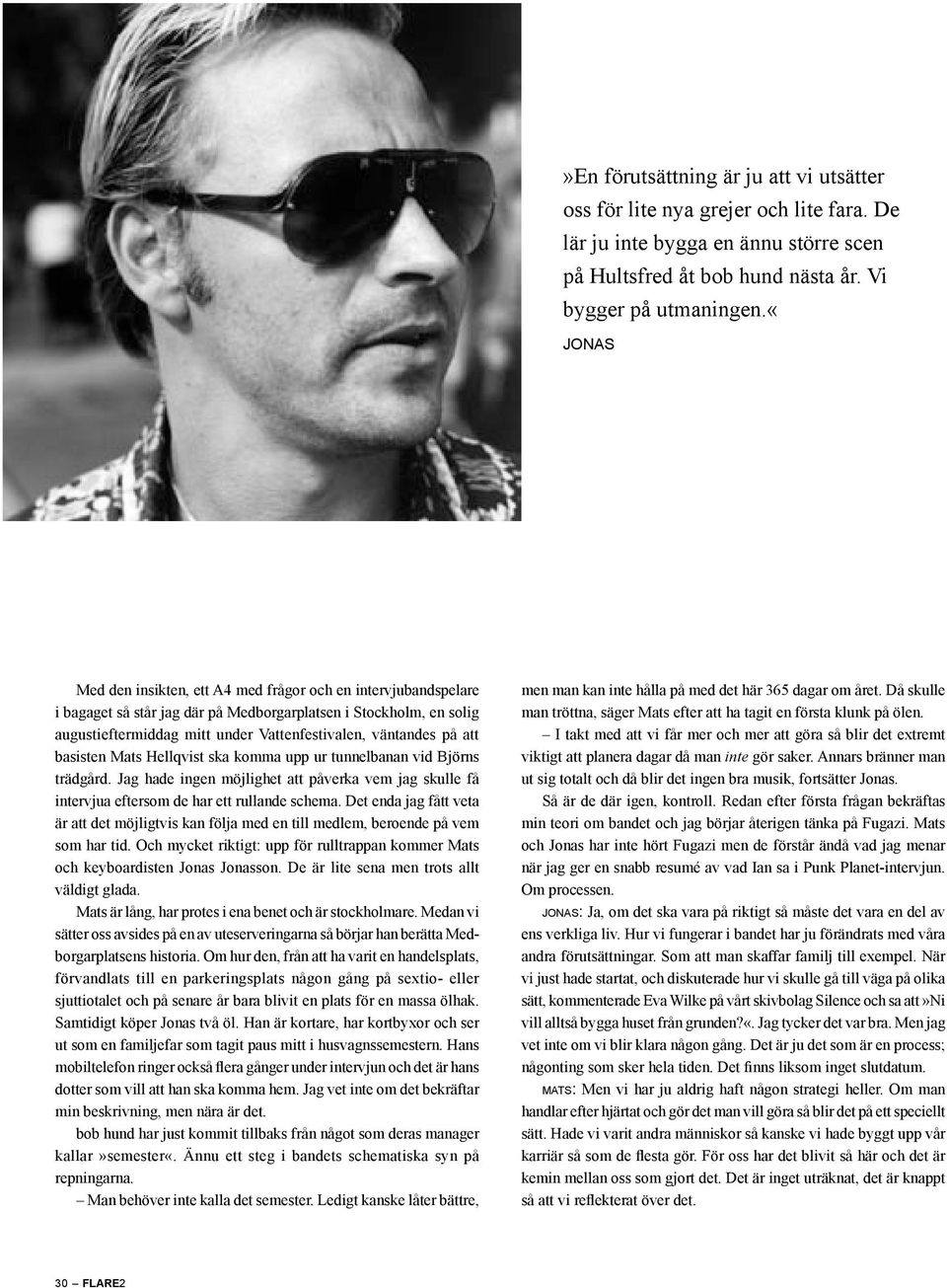 att basisten Mats Hellqvist ska komma upp ur tunnelbanan vid Björns trädgård. Jag hade ingen möjlighet att påverka vem jag skulle få intervjua eftersom de har ett rullande schema.