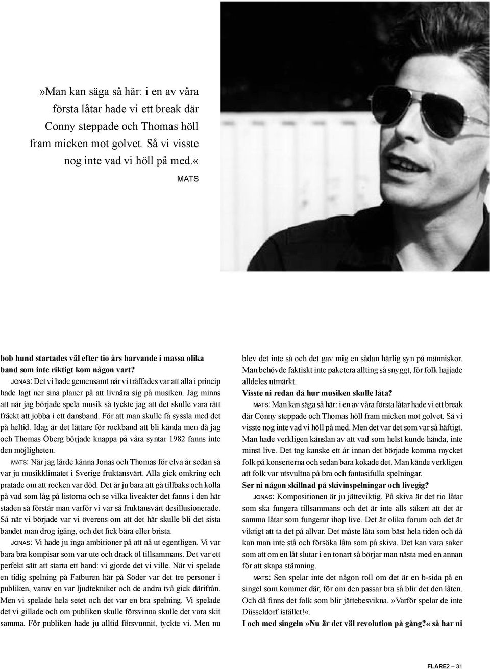 JONAS: Det vi hade gemensamt när vi träffades var att alla i princip hade lagt ner sina planer på att livnära sig på musiken.