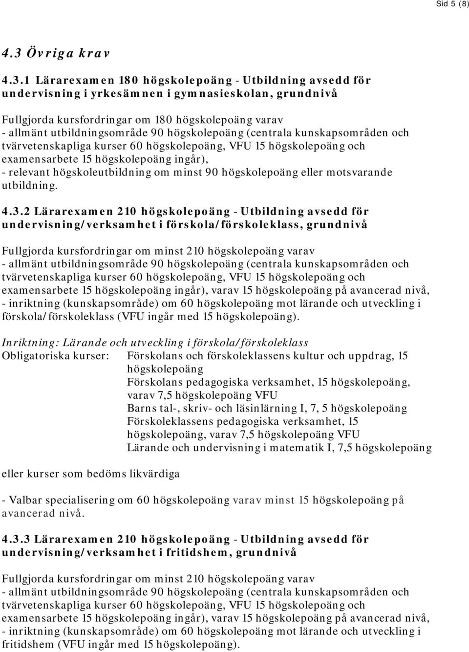 1 Lärarexamen 180 högskolepoäng - Utbildning avsedd för undervisning i yrkesämnen i gymnasieskolan, grundnivå Fullgjorda kursfordringar om 180 högskolepoäng varav examensarbete 15 högskolepoäng