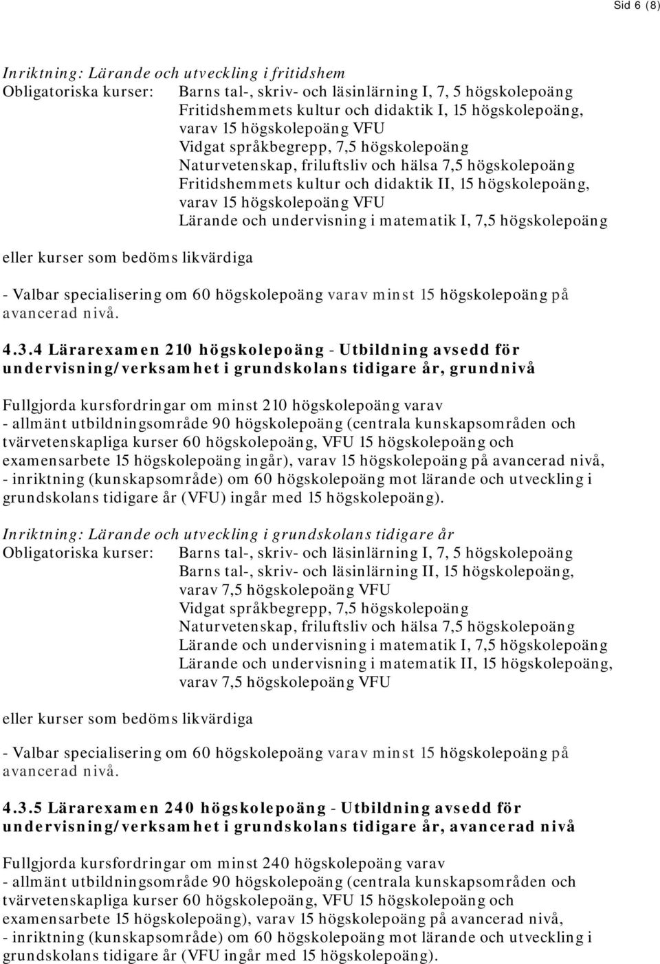 Lärande och undervisning i matematik I, 7,5 högskolepoäng eller kurser som bedöms likvärdiga - Valbar specialisering om 60 högskolepoäng varav minst 15 högskolepoäng på avancerad nivå. 4.3.